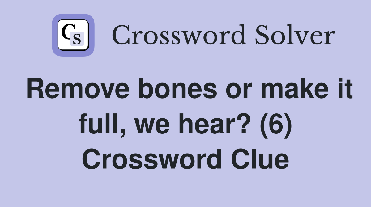 Remove bones or make it full, we hear? (6) Crossword Clue Answers